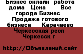 Бизнес онлайн, работа дома › Цена ­ 1 - Все города Бизнес » Продажа готового бизнеса   . Карачаево-Черкесская респ.,Черкесск г.